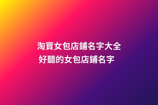 淘寶女包店鋪名字大全 好聽的女包店鋪名字-第1張-店鋪起名-玄機派